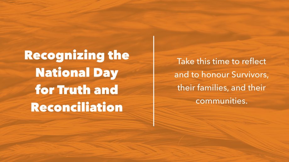 Text that says recognizing the National Day for Truth and Reconciliation. Take this time to reflect and to honour Survivors, their families, and their communities.